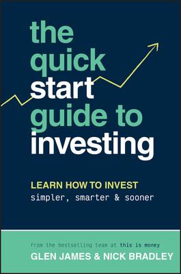 The Quick-Start Guide to Investing: Learn How to Invest Simpler, Smarter and Sooner