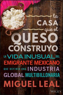 La Casa Que El Queso Construy: Vida Inusual del Emigrante Mexicano Que Definio Una Industria Global Multibillonaria