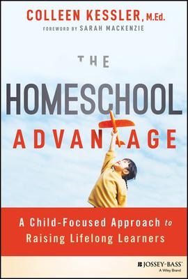 The Homeschool Advantage: A Child-Focused Approach to Raising Lifelong Learners