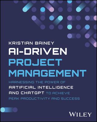 Ai-Driven Project Management: Harnessing the Power of Artificial Intelligence and ChatGPT to Achieve Peak Productivity and Success