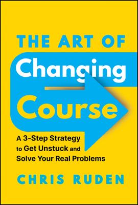 The Art of Changing Course: A 3-Step Strategy to Get Unstuck and Solve Your Real Problems