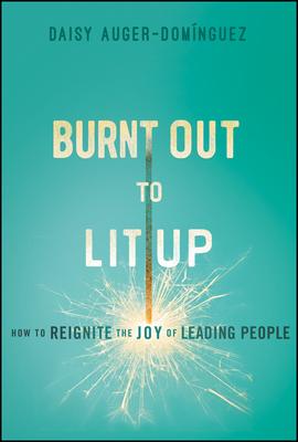 Burnt Out to Lit Up: How to Reignite the Joy of Leading People