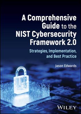 A Comprehensive Guide to the Nist Cybersecurity Framework 2.0: Strategies, Implementation, and Best Practice