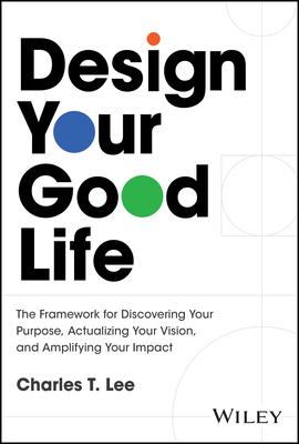 Design Your Good Life: The Framework for Discovering Your Purpose, Actualizing Your Vision, and Amplifying Your Impact