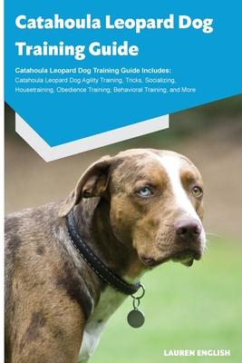 Catahoula Leopard Dog Training Guide Catahoula Leopard Dog Training Guide Includes: Catahoula Leopard Dog Agility Training, Tricks, Socializing, House