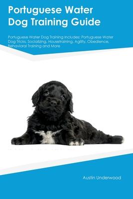 Portuguese Water Dog Training Guide Portuguese Water Dog Training Includes: Portuguese Water Dog Tricks, Socializing, Housetraining, Agility, Obedienc