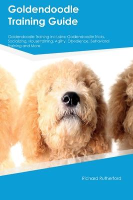 Goldendoodle Training Guide Goldendoodle Training Includes: Goldendoodle Tricks, Socializing, Housetraining, Agility, Obedience, Behavioral Training,