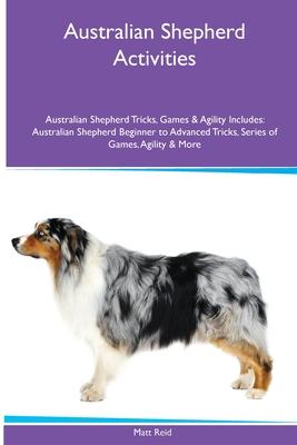 Australian Shepherd Activities Australian Shepherd Tricks, Games & Agility. Includes: Australian Shepherd Beginner to Advanced Tricks, Series of Games