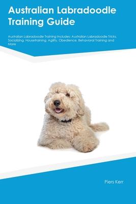 Australian Labradoodle Training Guide Australian Labradoodle Training Includes: Australian Labradoodle Tricks, Socializing, Housetraining, Agility, Ob