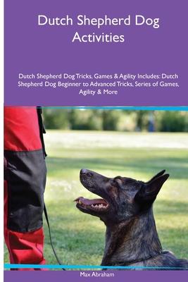 Dutch Shepherd Dog Activities Dutch Shepherd Dog Tricks, Games & Agility. Includes: Dutch Shepherd Dog Beginner to Advanced Tricks, Series of Games, A