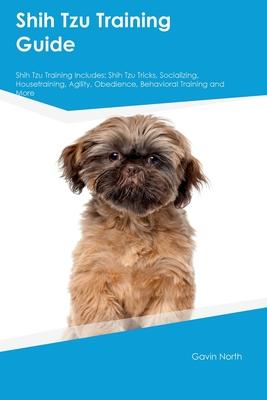 Shih Tzu Training Guide Shih Tzu Training Includes: Shih Tzu Tricks, Socializing, Housetraining, Agility, Obedience, Behavioral Training, and More