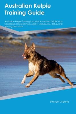 Australian Kelpie Training Guide Australian Kelpie Training Includes: Australian Kelpie Tricks, Socializing, Housetraining, Agility, Obedience, Behavi