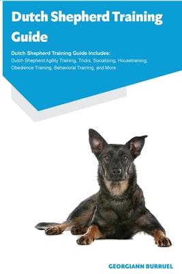 Dutch Shepherd Training Guide Dutch Shepherd Training Guide Includes: Dutch Shepherd Agility Training, Tricks, Socializing, Housetraining, Obedience T