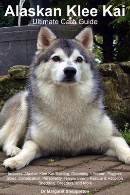 Alaskan Klee Kai Ultimate Care Guide Includes: Alaskan Klee Kai Training, Grooming, Lifespan, Puppies, Sizes, Socialization, Personality, Temperament,