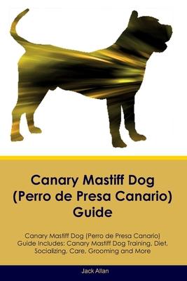 Canary Mastiff Dog (Perro de Presa Canario) Guide Canary Mastiff Dog Guide Includes: Canary Mastiff Dog Training, Diet, Socializing, Care, Grooming, a