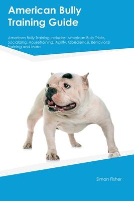 American Bully Training Guide American Bully Training Includes: American Bully Tricks, Socializing, Housetraining, Agility, Obedience, Behavioral Trai