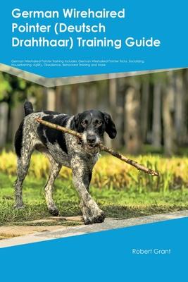 German Wirehaired Pointer (Deutsch Drahthaar) Training Guide German Wirehaired Pointer Training Includes: German Wirehaired Pointer Tricks, Socializin