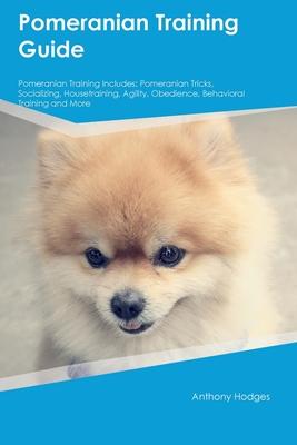 Pomeranian Training Guide Pomeranian Training Includes: Pomeranian Tricks, Socializing, Housetraining, Agility, Obedience, Behavioral Training, and Mo