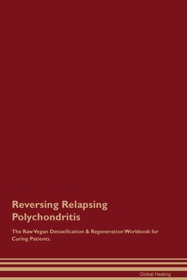 Reversing Relapsing Polychondritis The Raw Vegan Detoxification & Regeneration Workbook for Curing Patients.