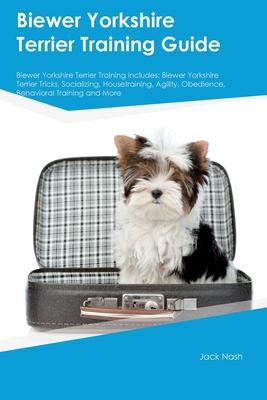 Biewer Yorkshire Terrier Training Guide Biewer Yorkshire Terrier Training Includes: Biewer Yorkshire Terrier Tricks, Socializing, Housetraining, Agili