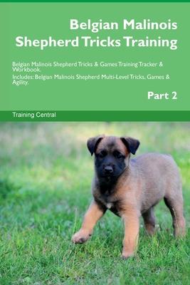 Belgian Malinois Shepherd Tricks Training Belgian Malinois Shepherd Tricks & Games Training Tracker & Workbook. Includes: Belgian Malinois Shepherd Mu