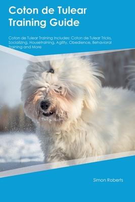 Coton de Tulear Training Guide Coton de Tulear Training Includes: Coton de Tulear Tricks, Socializing, Housetraining, Agility, Obedience, Behavioral T