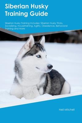 Siberian Husky Training Guide Siberian Husky Training Includes: Siberian Husky Tricks, Socializing, Housetraining, Agility, Obedience, Behavioral Trai