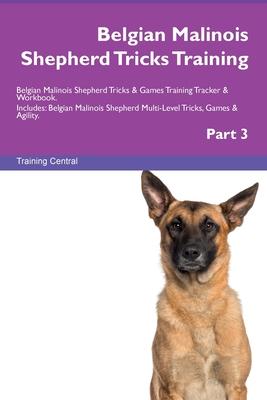 Belgian Malinois Shepherd Tricks Training Belgian Malinois Shepherd Tricks & Games Training Tracker & Workbook. Includes: Belgian Malinois Shepherd Mu