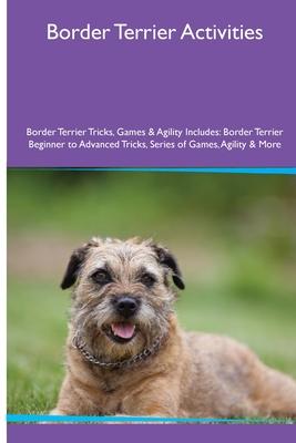 Border Terrier Activities Border Terrier Tricks, Games & Agility. Includes: Border Terrier Beginner to Advanced Tricks, Series of Games, Agility and M