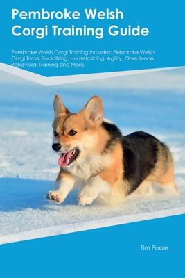 Pembroke Welsh Corgi Training Guide Pembroke Welsh Corgi Training Includes: Pembroke Welsh Corgi Tricks, Socializing, Housetraining, Agility, Obedienc