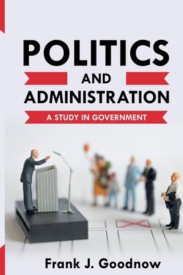 Politics and Administration: A Study in Government