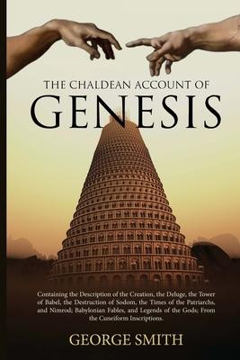 The Chaldean Account of Genesis: Containing the Description of the Creation, the Deluge, the Tower of Babel, the Destruction of Sodom, the Times of th