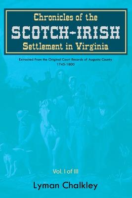 Chronicles of the Scotch-Irish Settlement in Virginia: Extracted From the Original Court Records of Augusta County, 1745-1800