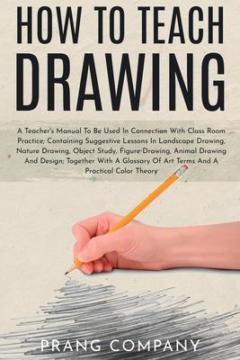 How to Teach Drawing: A Teacher's Manual To Be Used In Connection With Class Room Practice; Containing Suggestive Lessons In Landscape Drawi