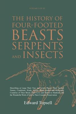 The History of Four-Footed Beasts, Serpents and Insects Vol. I of III: Describing at Large Their True and Lively Figure, Their Several Names, Conditio