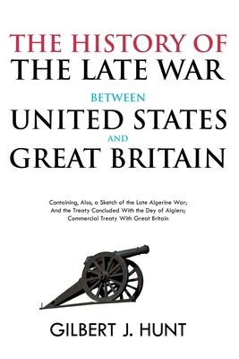 The History of the Late War Between the United States and Great Britain: Containing, Also, a Sketch of the Late Algerine War; And the Treaty Concluded