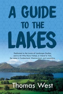 A Guide to the Lakes: Dedicated to the Lovers of Landscape Studies, and to All Who Have Visited, or Intend to Visit, the Lakes in Cumberland, Westmorl Subscription