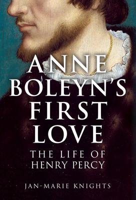 Anne Boleyn's First Love: The Life of Henry Percy