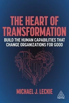 The Heart of Transformation: Build the Human Capabilities That Change Organizations for Good