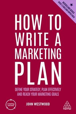 How to Write a Marketing Plan: Define Your Strategy, Plan Effectively and Reach Your Marketing Goals