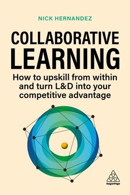 Collaborative Learning: How to Upskill from Within and Turn L&d Into Your Competitive Advantage