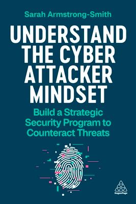 Understand the Cyber Attacker Mindset: Build a Strategic Security Programme to Counteract Threats