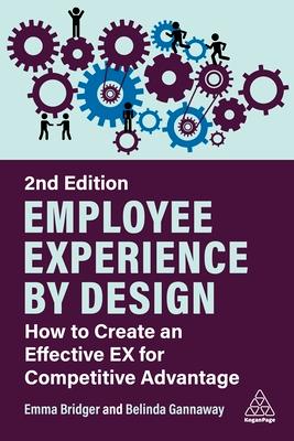 Employee Experience by Design: How to Create an Effective Ex for Competitive Advantage