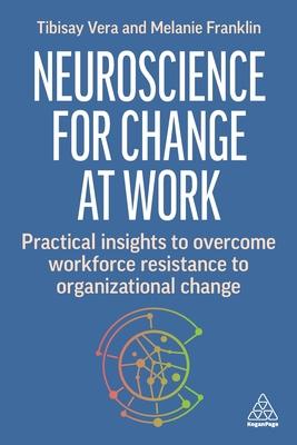 Neuroscience for Change at Work: Practical Insights to Overcome Workforce Resistance to Organizational Change