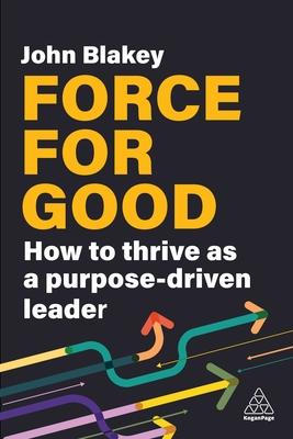 Force for Good: How to Thrive as a Purpose-Driven Leader