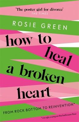 How to Heal a Broken Heart: From Rock Bottom to Reinvention (Via Ugly Crying on the Bathroom Floor)