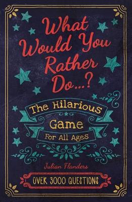 What Would You Rather Do...?: The Hilarious Game for All Ages. Over 3000 Questions
