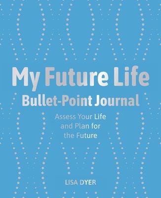 My Future Life Bullet Point Journal: Assess Your Life and Plan for the Future