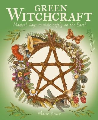 Green Witchcraft: Magical Ways to Walk Softly on the Earth