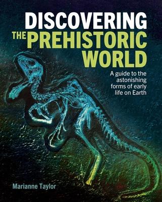 Discovering the Prehistoric World: A Guide to the Astonishing Forms of Early Life on Earth